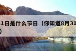 8月31日是什么节日（你知道8月31号是什么）