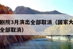 国家大剧院3月演出全部取消（国家大剧院三月演出全部取消）