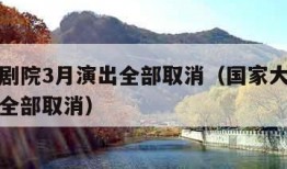 国家大剧院3月演出全部取消（国家大剧院三月演出全部取消）