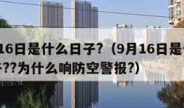 9月16日是什么日子?（9月16日是什么日子??为什么响防空警报?）