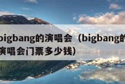 bigbang的演唱会（bigbang的演唱会门票多少钱）