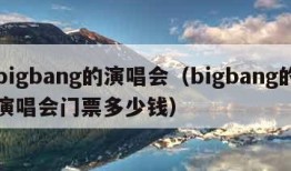 bigbang的演唱会（bigbang的演唱会门票多少钱）