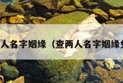 查两人名字姻缘（查两人名字姻缘免费）