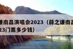 薛之谦南昌演唱会2023（薛之谦南昌演唱会2023门票多少钱）