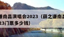 薛之谦南昌演唱会2023（薛之谦南昌演唱会2023门票多少钱）