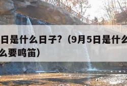 9月5日是什么日子?（9月5日是什么日子为什么要鸣笛）